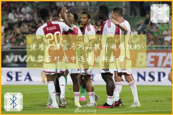 使用火博官方网站提升游戏技巧，让你在对战中迅速逆转局势