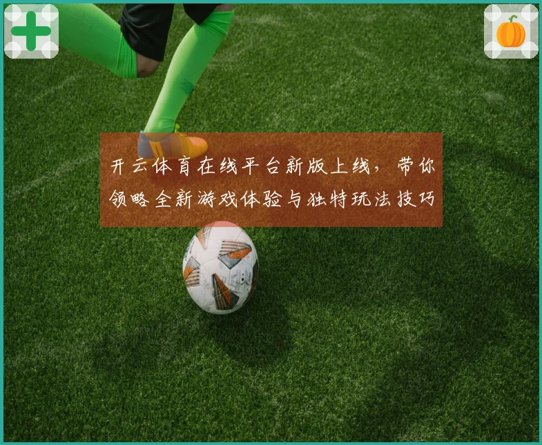 开云体育在线平台新版上线，带你领略全新游戏体验与独特玩法技巧