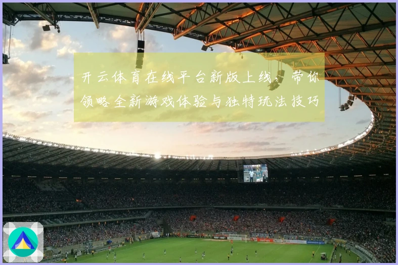 开云体育在线平台新版上线，带你领略全新游戏体验与独特玩法技巧